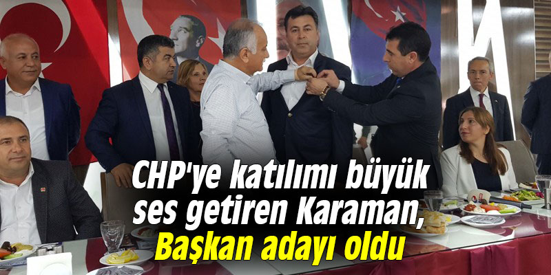 CHP'ye katılımı büyük ses getiren Karaman, Başkan adayı oldu