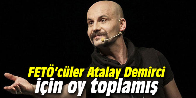FETÖ’cüler Atalay Demirci için oy toplamış