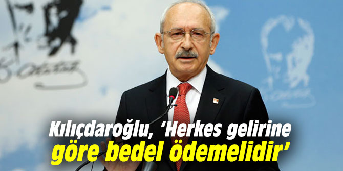 Kılıçdaroğlu, ‘Herkes gelirine göre bedel ödemelidir’