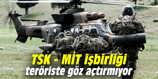 TSK - MİT işbirliği teröriste göz açtırmıyor