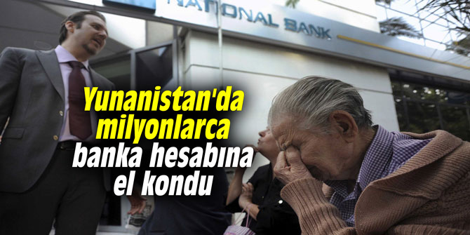Yunanistan'da milyonlarca banka hesabına el kondu