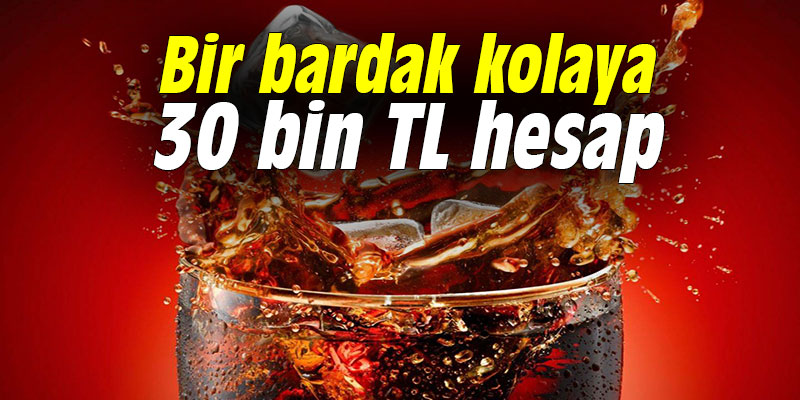 Bir bardak kolaya 30 bin liralık hesap