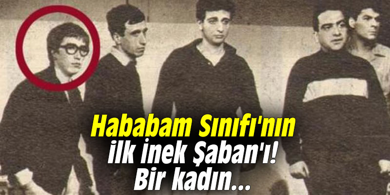 Hababam Sınıfı'nın ilk İnek Şaban'ı! Bir kadın...