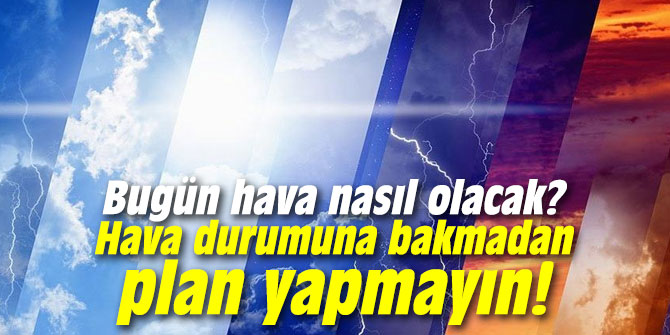 Bugün hava nasıl olacak? Hava durumuna bakmadan plan yapmayın