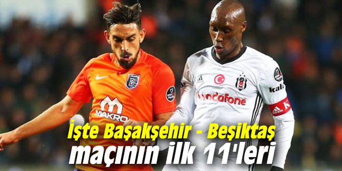 İşte Başakşehir - Beşiktaş maçının ilk 11'leri