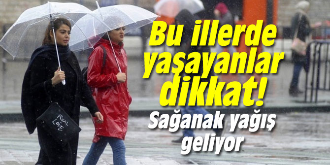 Bu illerde yaşayanlar dikkat! Sağanak yağış geliyor