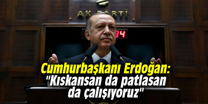 Cumhurbaşkanı Erdoğan: "Kıskansan da patlasan da çalışıyoruz"