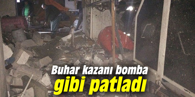 Buhar kazanı bomba gibi patladı