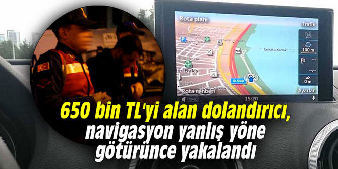 650 bin TL'yi alan dolandırıcı, navigasyon yanlış yöne götürünce yakalandı