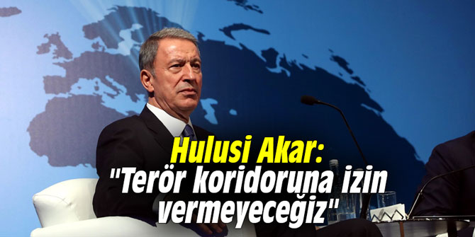 Hulusi Akar: "Terör koridoruna izin vermeyeceğiz"