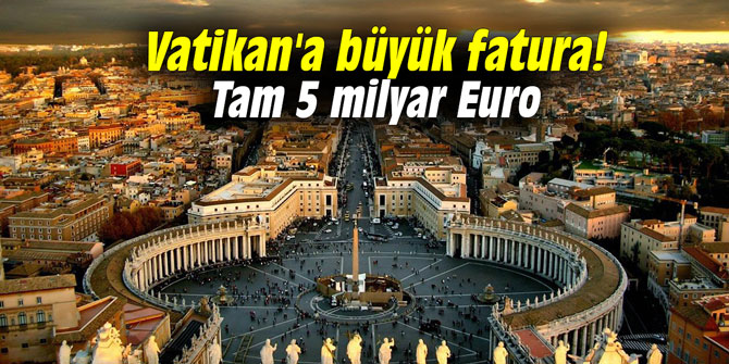 Vatikan'a büyük fatura! Tam 5 milyar Euro