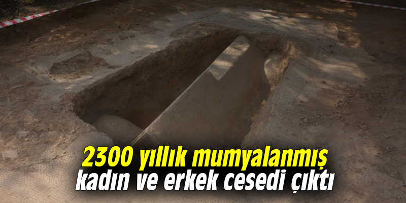 2300 yıllık mumyalanmış kadın ve erkek cesedi çıktı