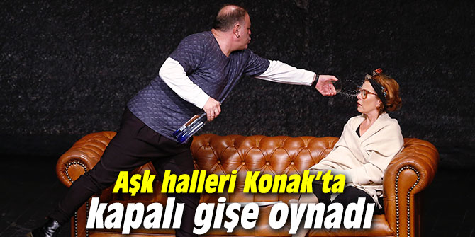 Aşk halleri Konak’ta kapalı gişe oynadı