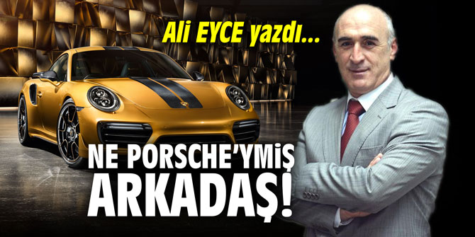Ne Porsche'ymiş arkadaş!