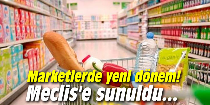 Marketlerde yeni dönem! Meclis'e sunuldu...
