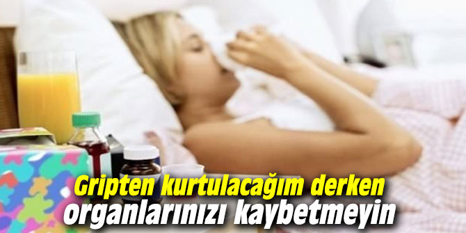 Gripten kurtulacağım derken organlarınızı kaybetmeyin