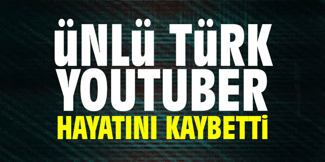 Ünlü Türk YouTuber hayatını kaybetti!