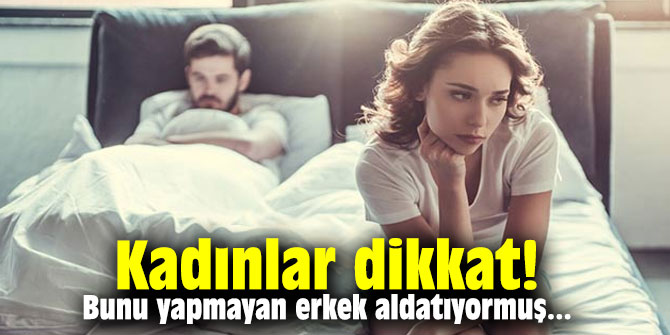 Kadınlar dikkat! Bunu yapmayan erkek aldatıyormuş...