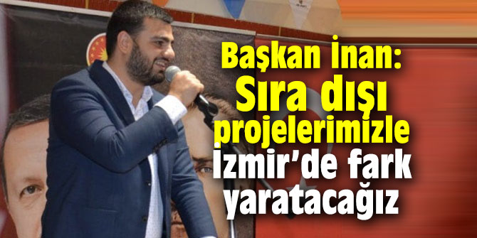 "Sıra dışı projelerimizle İzmir’de fark yaratacağız"