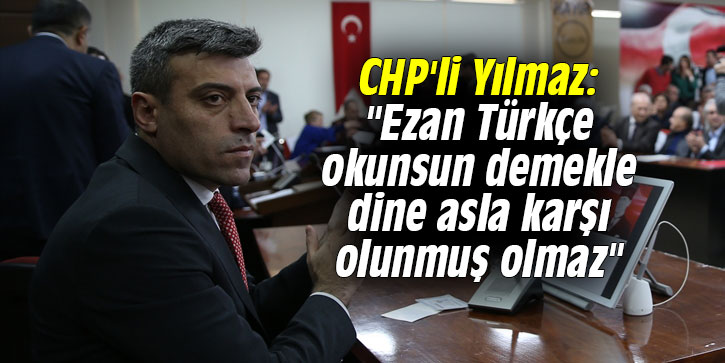 CHP'li Yılmaz: "Ezan Türkçe okunsun demekle dine asla karşı olunmuş olmaz"