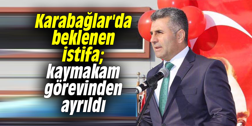 Karabağlar'da beklenen istifa; kaymakam görevinden ayrıldı