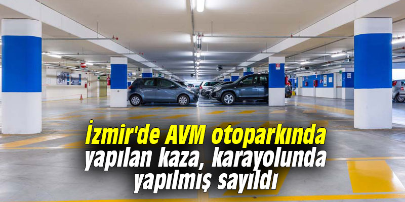İzmir'de AVM otoparkında yapılan kaza, karayolunda yapılmış sayıldı