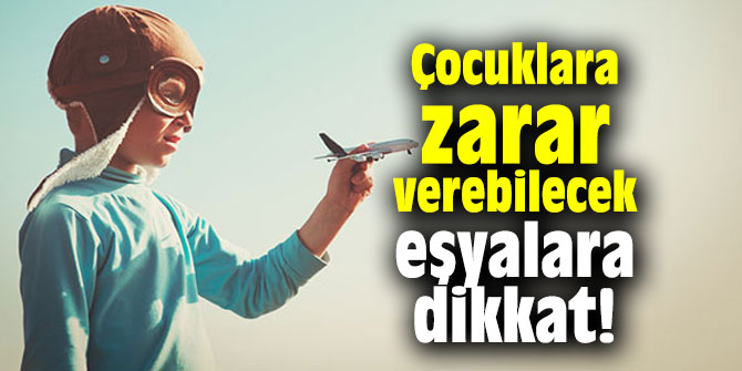 Çocuklara zarar verebilecek eşyalara dikkat!