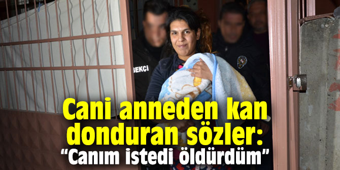 Cani anneden kan donduran sözler: “Canım istedi öldürdüm”