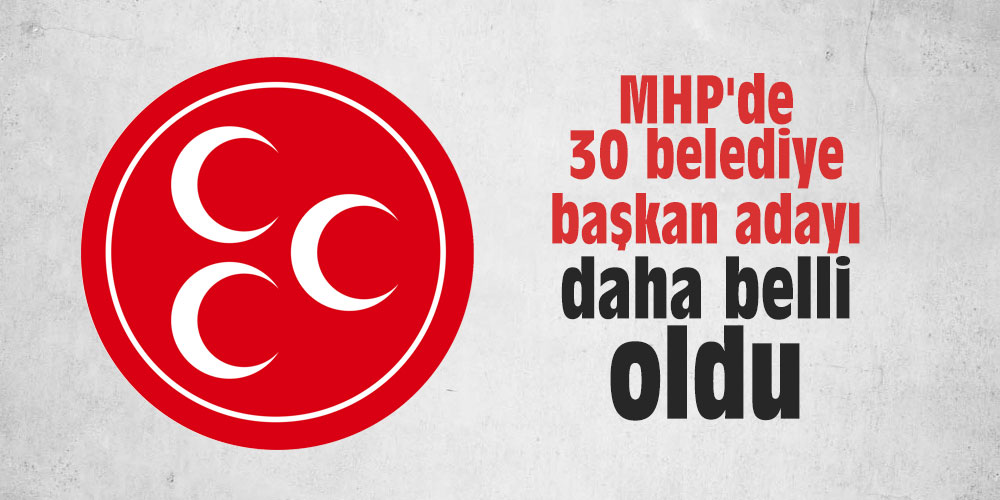 MHP'de 30 belediye başkan adayı daha belli oldu