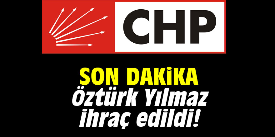 Son dakika: Öztürk Yılmaz CHP'den ihraç edildi!