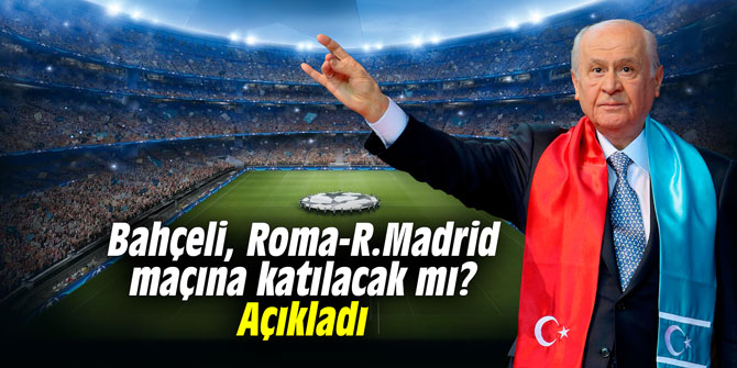Bahçeli, Roma-R. Madrid maçına katılacak mı? Açıkladı