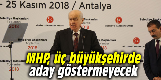 MHP, İstanbul, Ankara ve İzmir'de aday göstermeyecek