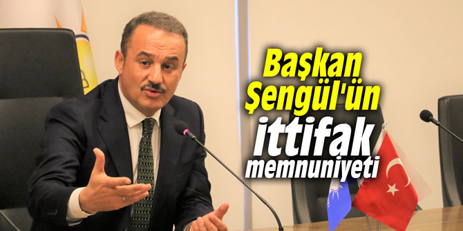 Başkan Şengül'ün ittifak memnuniyeti