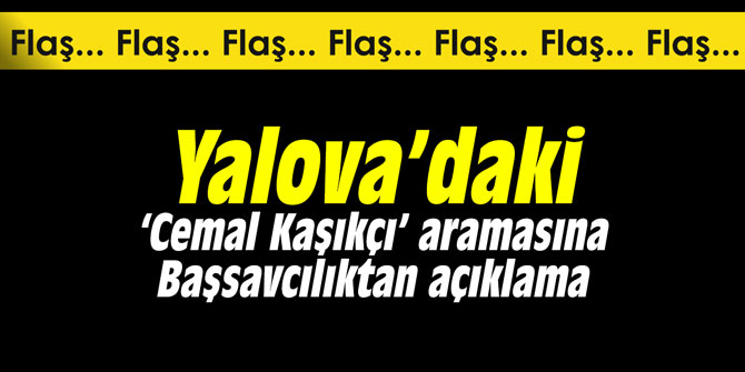 Yalova’daki ‘Cemal Kaşıkçı’ aramasına Başsavcılıktan açıklama
