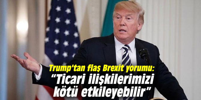 Trump’tan flaş Brexit yorumu: “Ticari ilişkilerimizi kötü etkileyebilir”