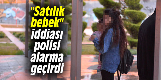 "Satılık bebek" iddiası polisi alarma geçirdi