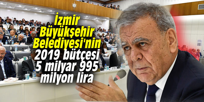 İzmir Büyükşehir Belediyesi'nin 2019 bütçesi 5 milyar 995 milyon lira