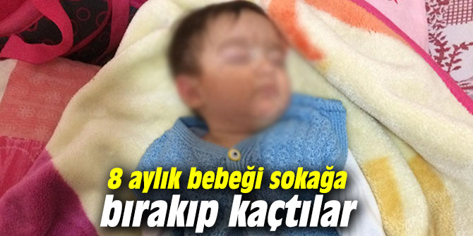 Vicdansızlık! 8 aylık bebeği sokağa bırakıp kaçtılar