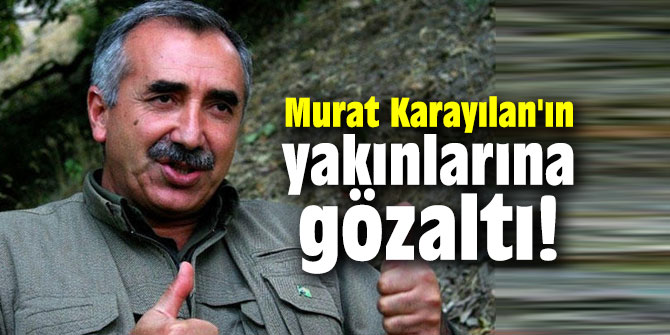 Murat Karayılan'ın yakınlarına gözaltı!