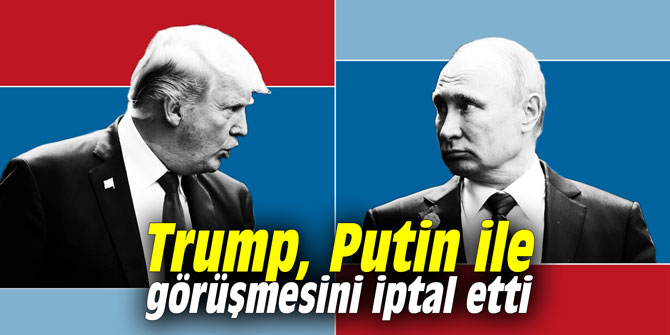 Trump, Putin ile görüşmesini iptal etti