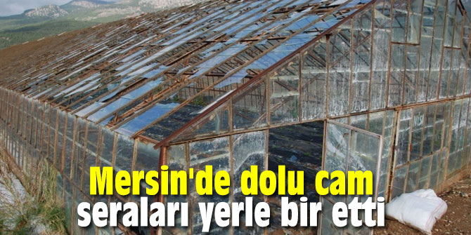 Mersin'de dolu cam seraları yerle bir etti