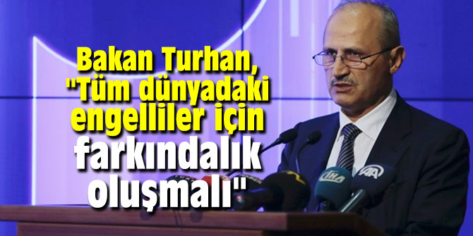 Bakan Turhan: "Tüm dünyadaki engelliler için farkındalık oluşmalı"