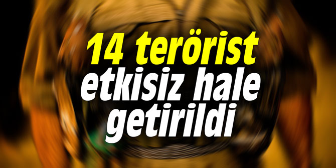 14 terörist etkisiz hale getirildi