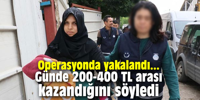 Operasyonda yakalandı! Günde 200-400 TL arası kazandığını söyledi