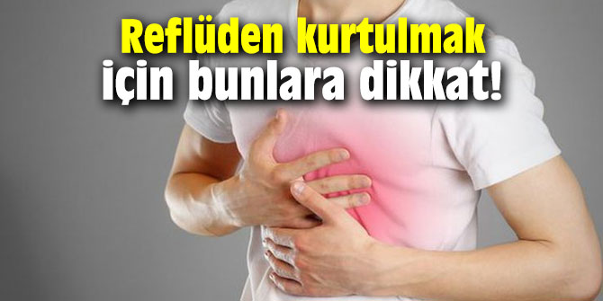 Reflüden kurtulmak için bunlara dikkat!