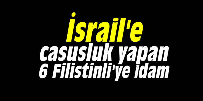 İsrail'e casusluk yapan 6 Filistinli'ye idam