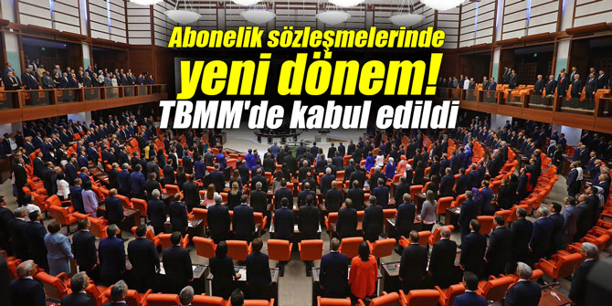 Abonelik sözleşmelerinde yeni dönem! TBMM'de kabul edildi