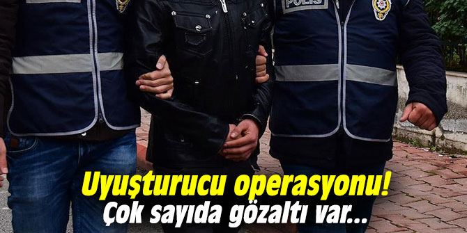 Uyuşturucu operasyonu! Çok sayıda gözaltı var