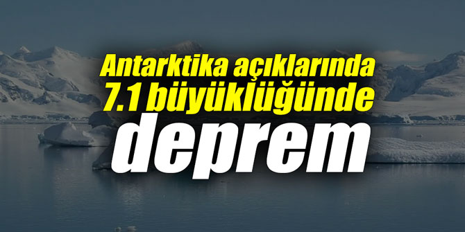Antarktika açıklarında 7.1 büyüklüğünde deprem