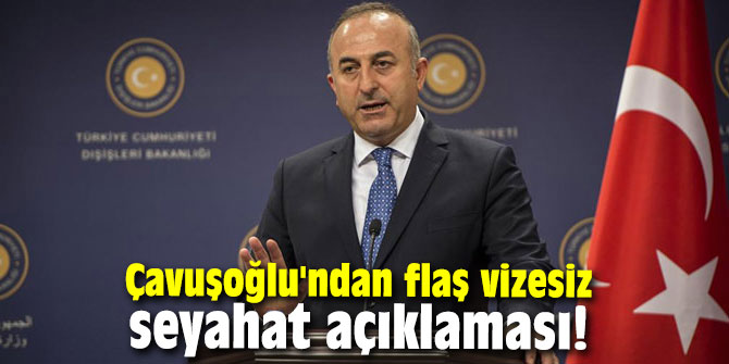 Çavuşoğlu'ndan flaş vizesiz seyahat açıklaması!